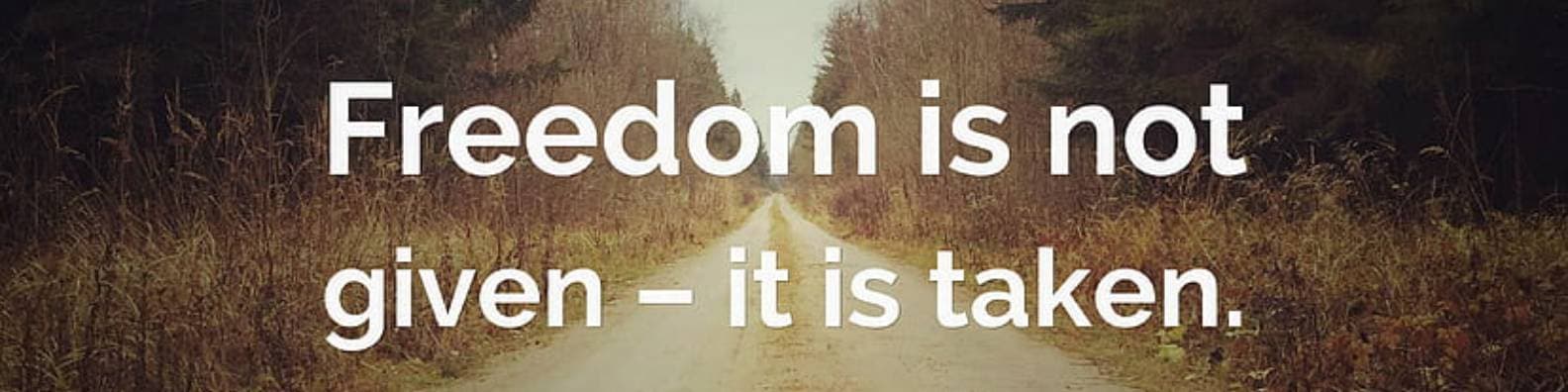 Freedom is not Given – it is Taken